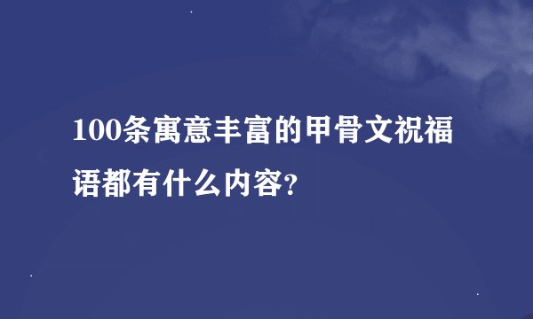 100条寓意丰富的甲骨文祝福语都有什么内容？