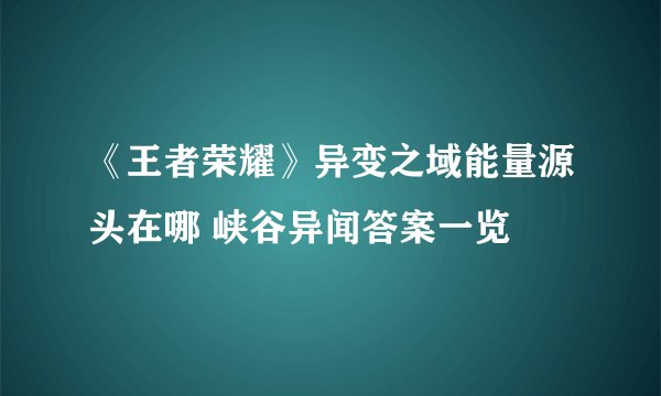 《王者荣耀》异变之域能量源头在哪 峡谷异闻答案一览