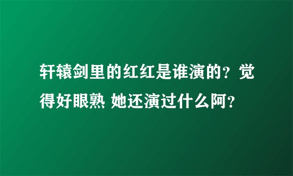 轩辕剑里的红红是谁演的?觉得好眼熟 她还演过什么阿?