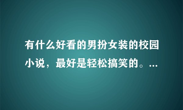 有什么好看的男扮女装的校园小说,最好是轻松搞笑的。类似《侏罗纪学园》。