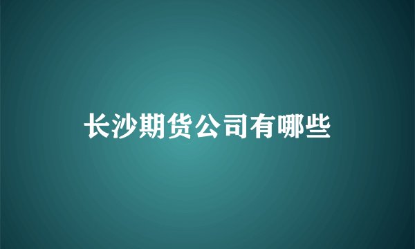 长沙期货公司有哪些