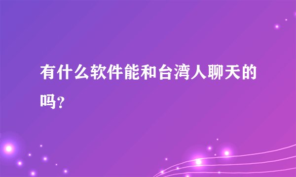 有什么软件能和台湾人聊天的吗？