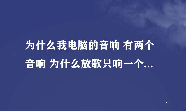 为什么我电脑的音响 有两个音响 为什么放歌只响一个 没有坏