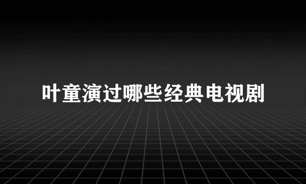 叶童演过哪些经典电视剧
