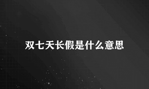 双七天长假是什么意思