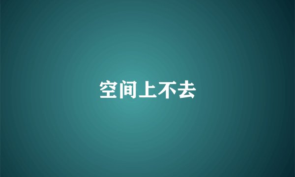 空间上不去