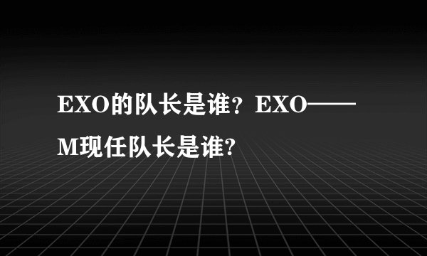 EXO的队长是谁？EXO——M现任队长是谁?