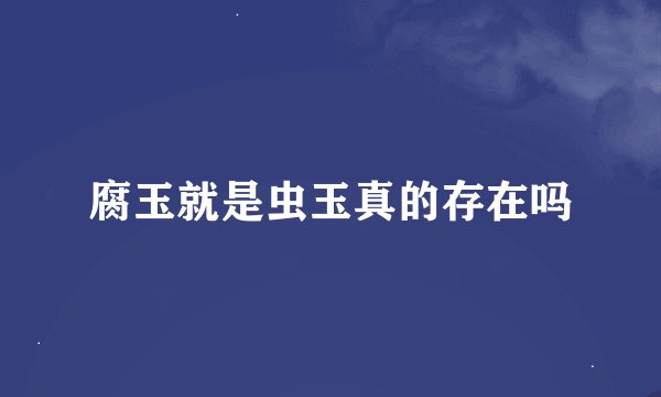 腐玉就是虫玉真的存在吗