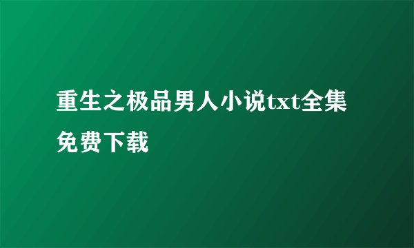 重生之极品男人小说txt全集免费下载
