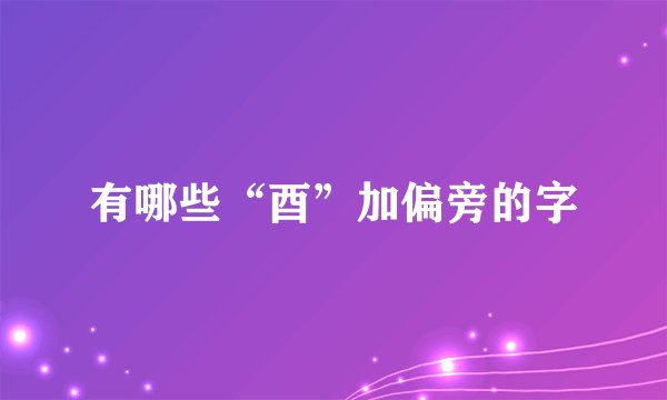 有哪些“酉”加偏旁的字