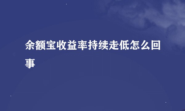 余额宝收益率持续走低怎么回事