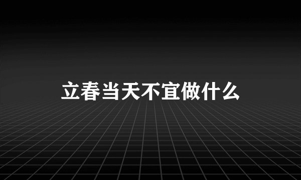 立春当天不宜做什么