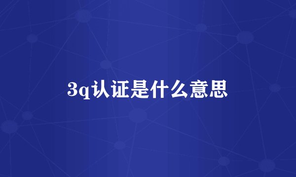 3q认证是什么意思