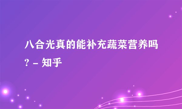 八合光真的能补充蔬菜营养吗? - 知乎