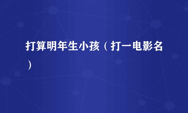 打算明年生小孩（打一电影名）