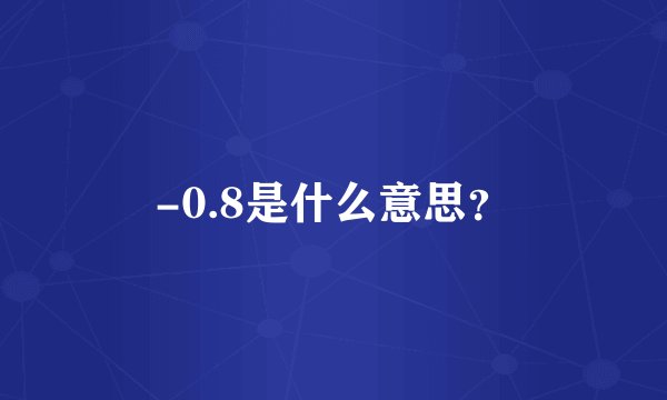 -0.8是什么意思？