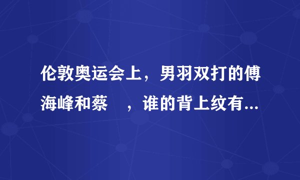 伦敦奥运会上，男羽双打的傅海峰和蔡赟，谁的背上纹有字，是什么，为什么要纹这个字？