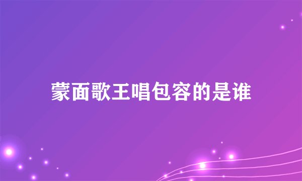 蒙面歌王唱包容的是谁