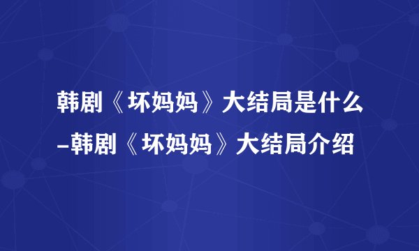 韩剧《坏妈妈》大结局是什么-韩剧《坏妈妈》大结局介绍