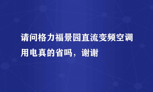 请问格力福景园直流变频空调用电真的省吗，谢谢