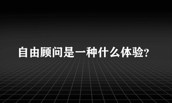 自由顾问是一种什么体验？