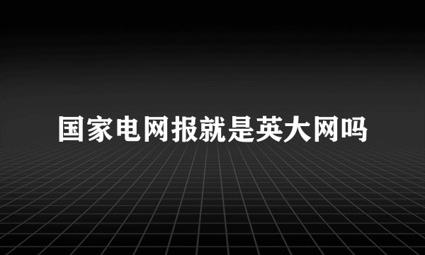 国家电网报就是英大网吗