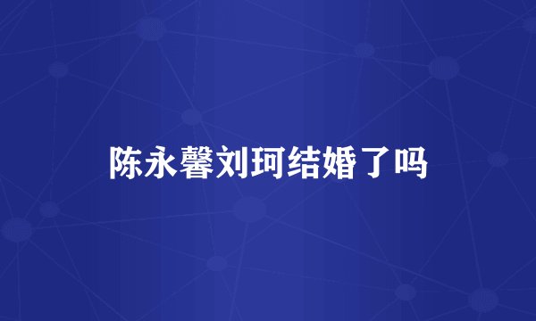 陈永馨刘珂结婚了吗