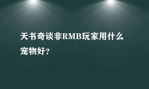 天书奇谈非RMB玩家用什么宠物好？
