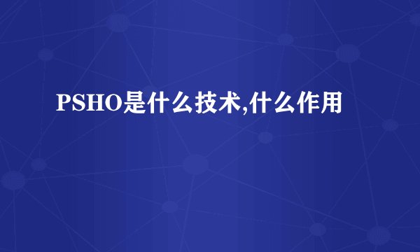 PSHO是什么技术,什么作用
