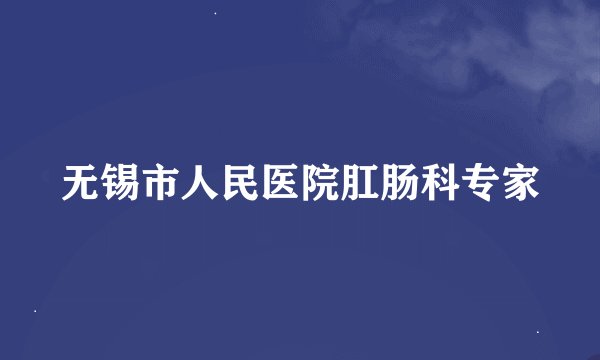 无锡市人民医院肛肠科专家