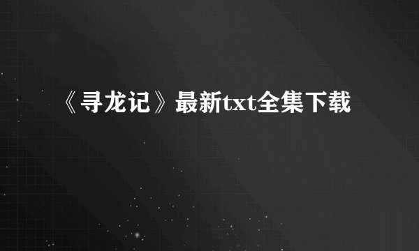 《寻龙记》最新txt全集下载