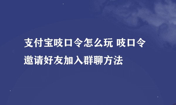 支付宝吱口令怎么玩 吱口令邀请好友加入群聊方法
