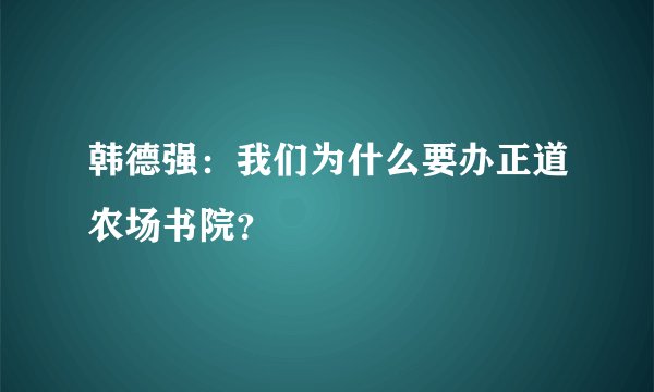 韩德强：我们为什么要办正道农场书院？