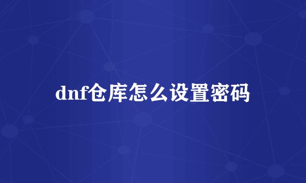 dnf仓库怎么设置密码