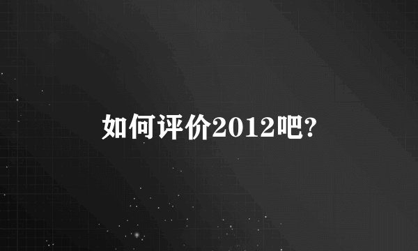 如何评价2012吧?