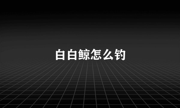 白白鲸怎么钓