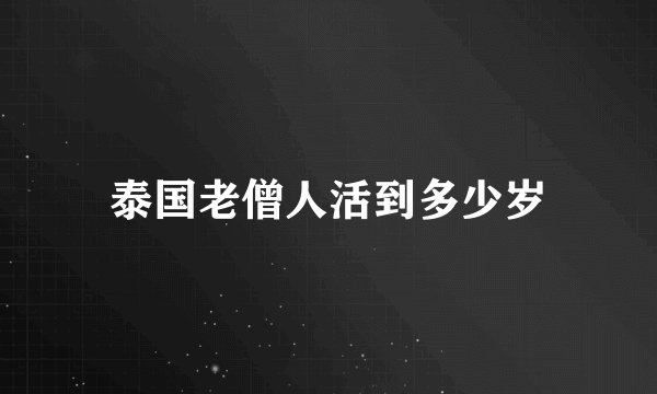 泰国老僧人活到多少岁