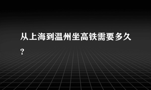 从上海到温州坐高铁需要多久?