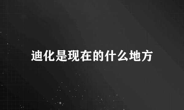 迪化是现在的什么地方
