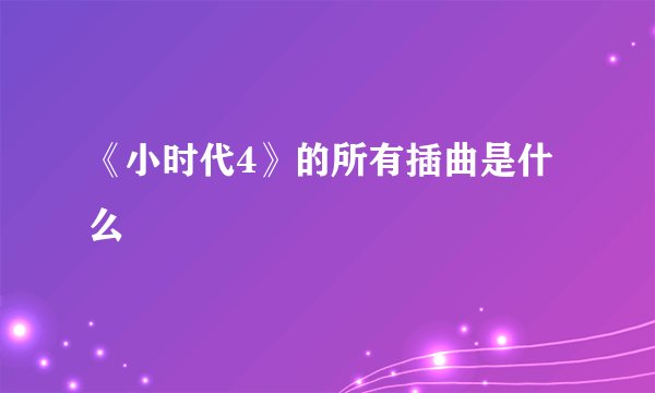 《小时代4》的所有插曲是什么