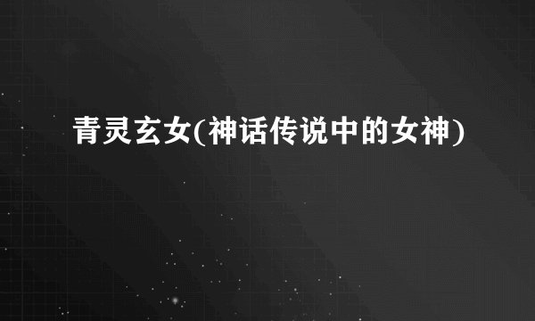 青灵玄女(神话传说中的女神)