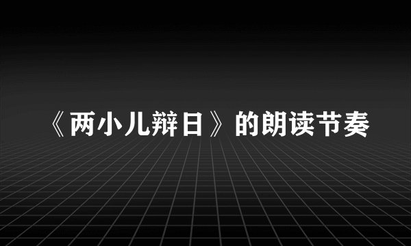 《两小儿辩日》的朗读节奏