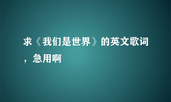 求《我们是世界》的英文歌词，急用啊