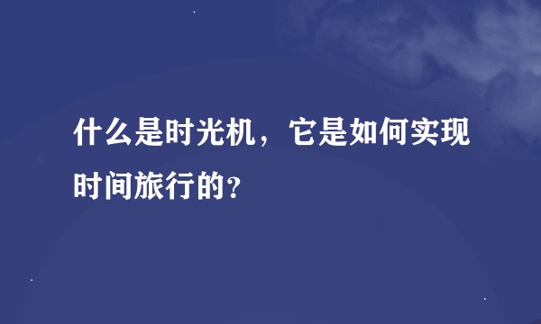 什么是时光机，它是如何实现时间旅行的？