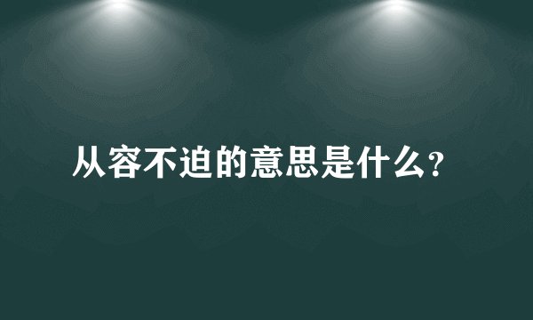 从容不迫的意思是什么？