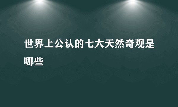 世界上公认的七大天然奇观是哪些