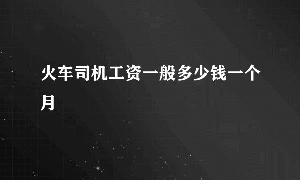 火车司机工资一般多少钱一个月