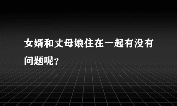 女婿和丈母娘住在一起有没有问题呢？