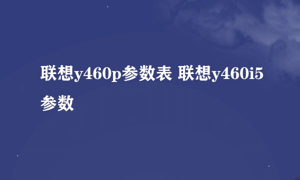 联想y460p参数表 联想y460i5参数