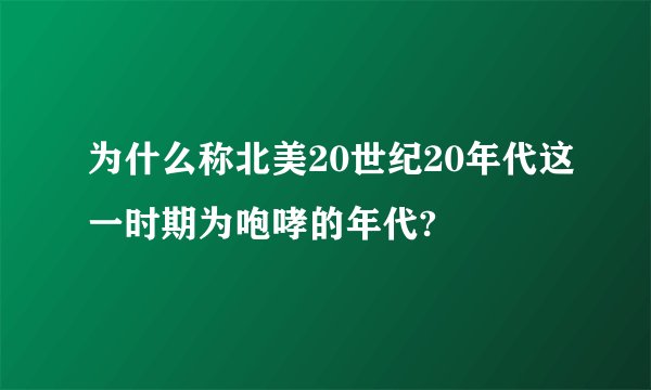 为什么称北美20世纪20年代这一时期为咆哮的年代?